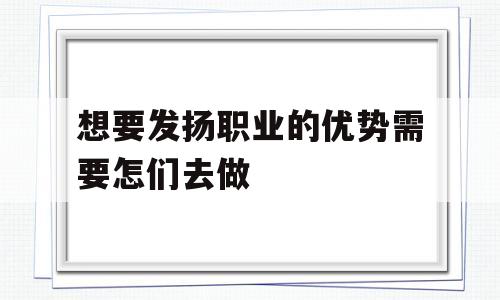 想要发扬职业的优势需要怎们去做